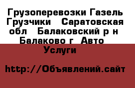 Грузоперевозки Газель-Грузчики - Саратовская обл., Балаковский р-н, Балаково г. Авто » Услуги   